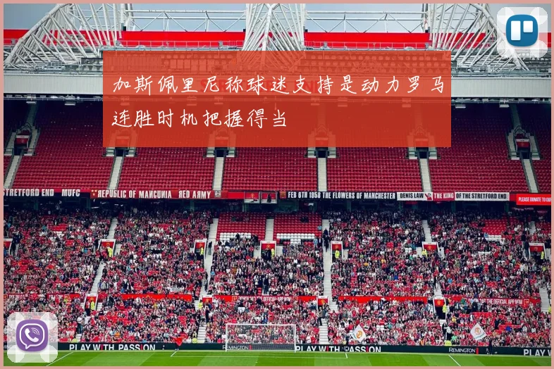 加斯佩里尼称球迷支持是动力罗马连胜时机把握得当