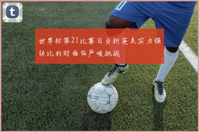 世界杯第21比赛日分析英美实力强劲比利时面临严峻挑战