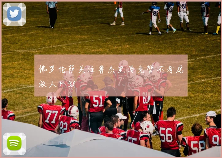 佛罗伦萨关注鲁杰里马竞暂不考虑放人计划